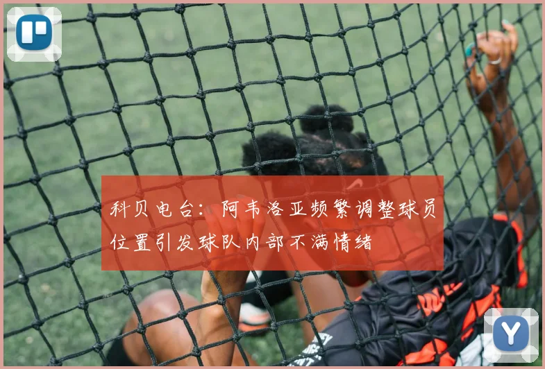 科贝电台：阿韦洛亚频繁调整球员位置引发球队内部不满情绪