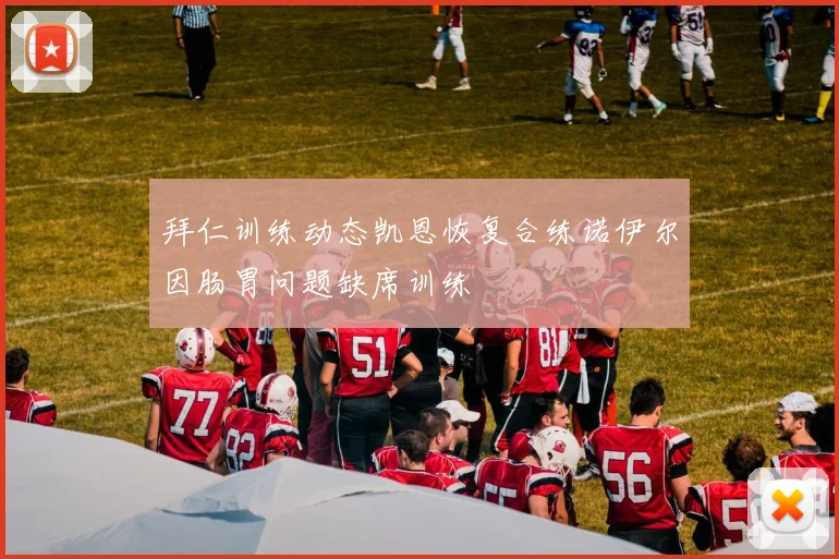 拜仁训练动态凯恩恢复合练诺伊尔因肠胃问题缺席训练