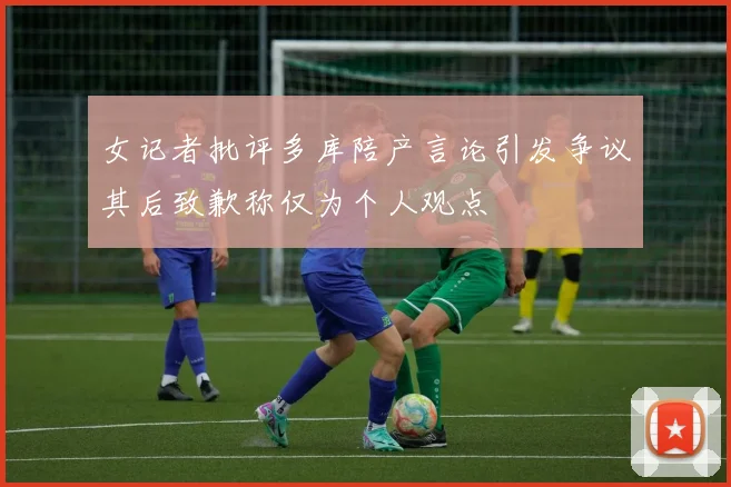 女记者批评多库陪产言论引发争议其后致歉称仅为个人观点