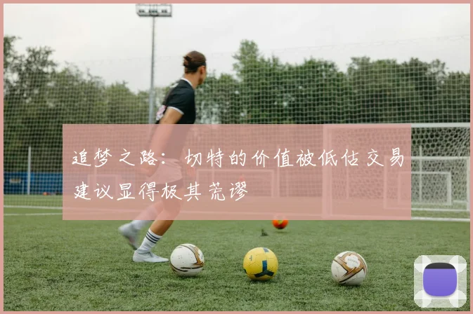 追梦之路：切特的价值被低估交易建议显得极其荒谬