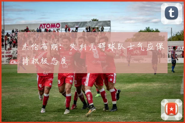 杰伦布朗：失利无碍球队士气应保持积极态度