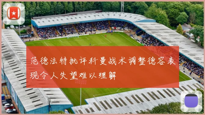 范德法特批评科曼战术调整德容表现令人失望难以理解