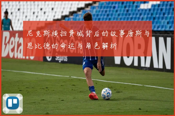 尼克斯横扫费城背后的故事唐斯与恩比德的命运与角色解析