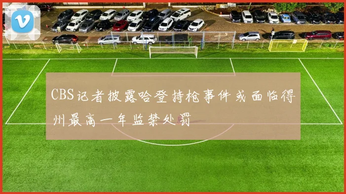 CBS记者披露哈登持枪事件或面临得州最高一年监禁处罚