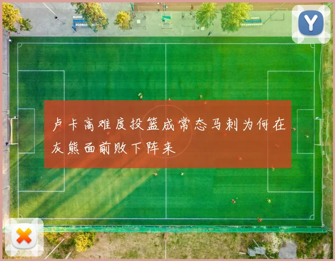 卢卡高难度投篮成常态马刺为何在灰熊面前败下阵来